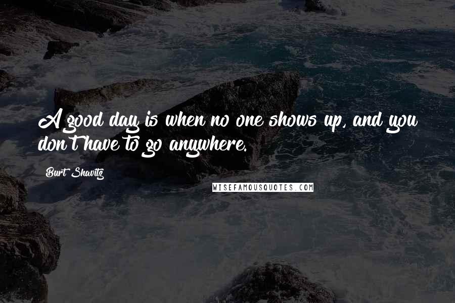 Burt Shavitz Quotes: A good day is when no one shows up, and you don't have to go anywhere.