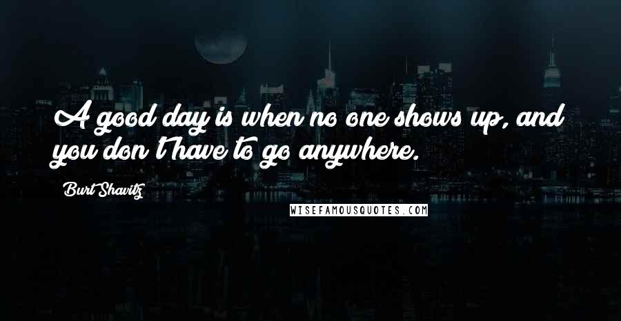 Burt Shavitz Quotes: A good day is when no one shows up, and you don't have to go anywhere.