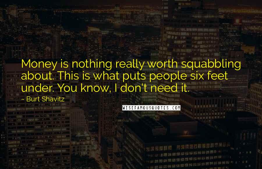 Burt Shavitz Quotes: Money is nothing really worth squabbling about. This is what puts people six feet under. You know, I don't need it.