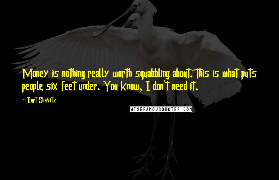 Burt Shavitz Quotes: Money is nothing really worth squabbling about. This is what puts people six feet under. You know, I don't need it.