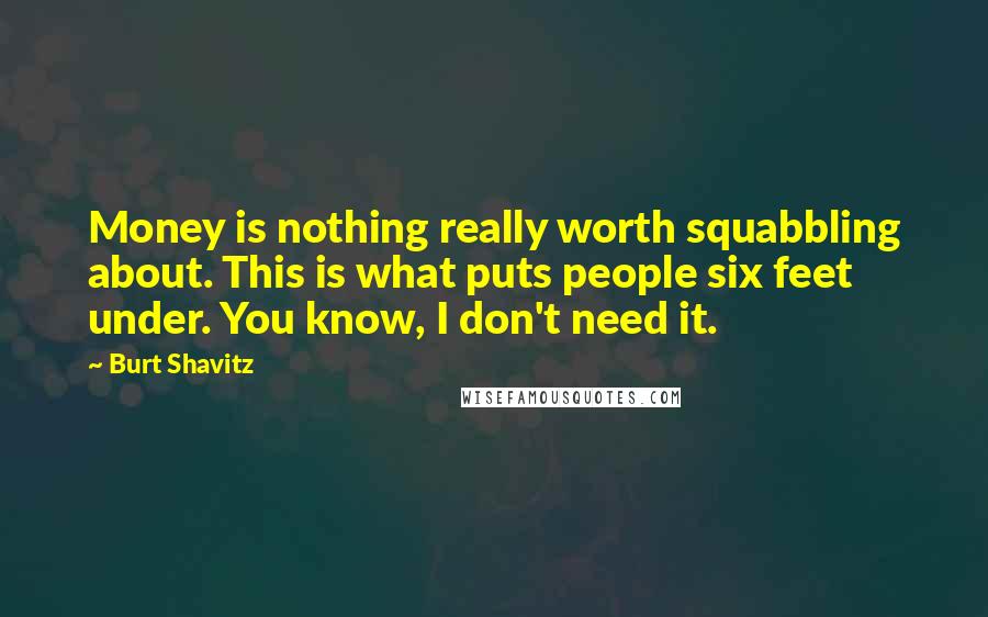 Burt Shavitz Quotes: Money is nothing really worth squabbling about. This is what puts people six feet under. You know, I don't need it.