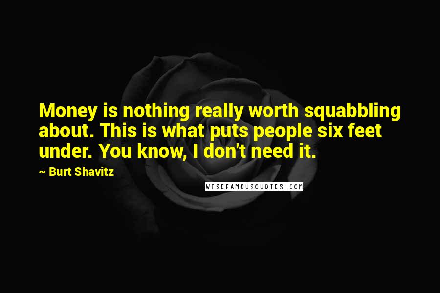 Burt Shavitz Quotes: Money is nothing really worth squabbling about. This is what puts people six feet under. You know, I don't need it.