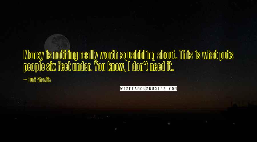 Burt Shavitz Quotes: Money is nothing really worth squabbling about. This is what puts people six feet under. You know, I don't need it.