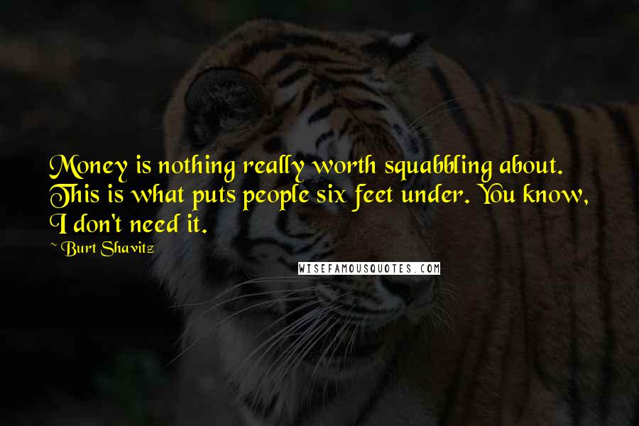 Burt Shavitz Quotes: Money is nothing really worth squabbling about. This is what puts people six feet under. You know, I don't need it.