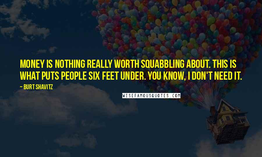 Burt Shavitz Quotes: Money is nothing really worth squabbling about. This is what puts people six feet under. You know, I don't need it.