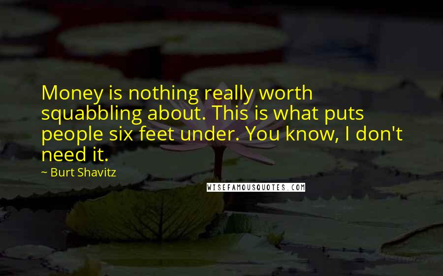 Burt Shavitz Quotes: Money is nothing really worth squabbling about. This is what puts people six feet under. You know, I don't need it.