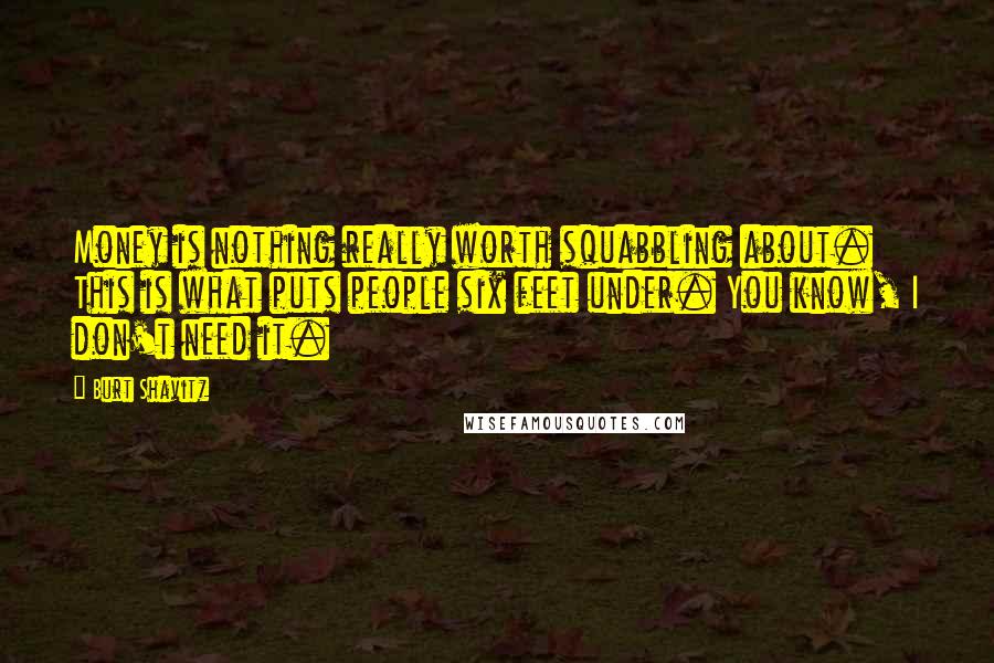 Burt Shavitz Quotes: Money is nothing really worth squabbling about. This is what puts people six feet under. You know, I don't need it.