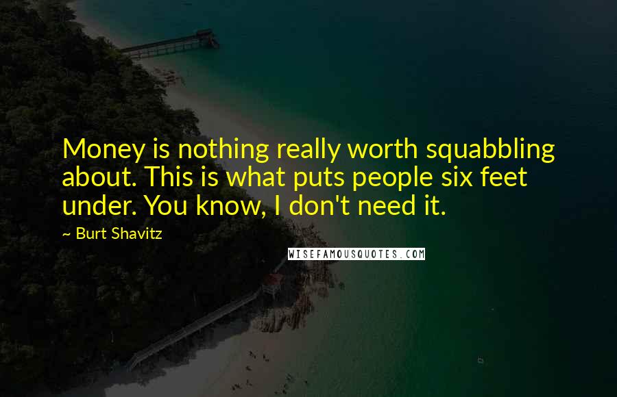 Burt Shavitz Quotes: Money is nothing really worth squabbling about. This is what puts people six feet under. You know, I don't need it.