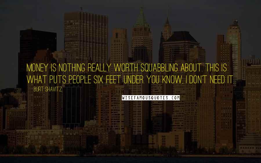 Burt Shavitz Quotes: Money is nothing really worth squabbling about. This is what puts people six feet under. You know, I don't need it.