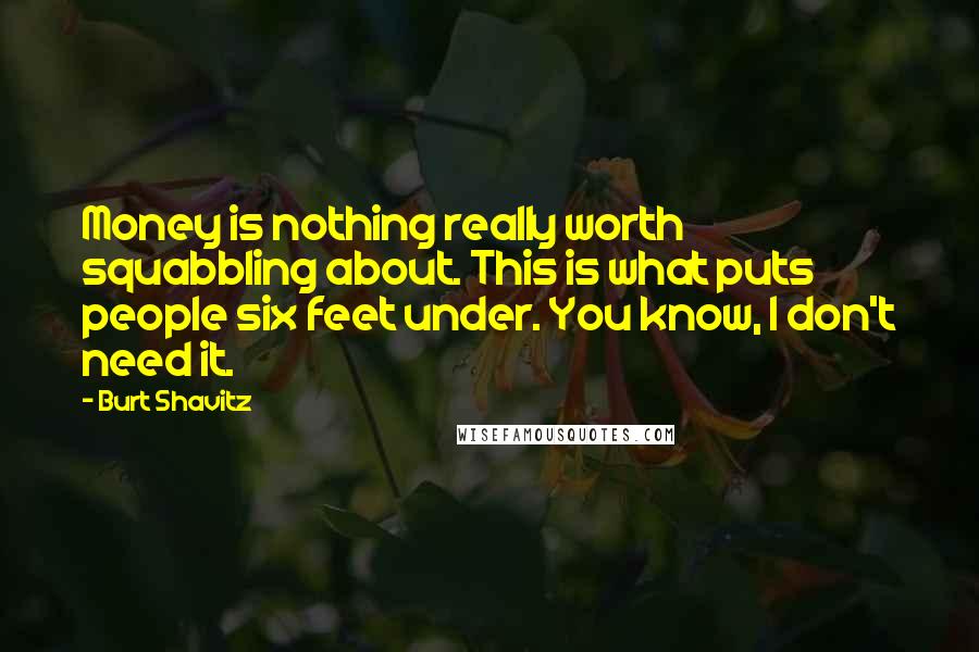 Burt Shavitz Quotes: Money is nothing really worth squabbling about. This is what puts people six feet under. You know, I don't need it.