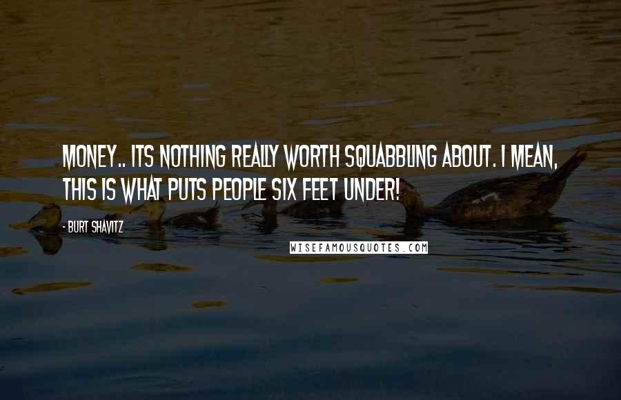 Burt Shavitz Quotes: Money.. Its nothing really worth squabbling about. I mean, this is what puts people six feet under!