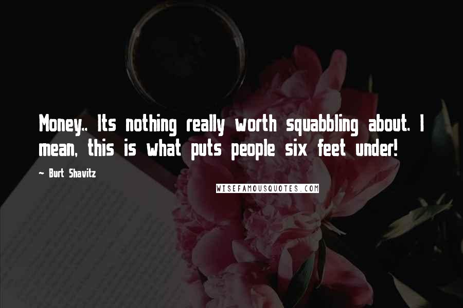 Burt Shavitz Quotes: Money.. Its nothing really worth squabbling about. I mean, this is what puts people six feet under!