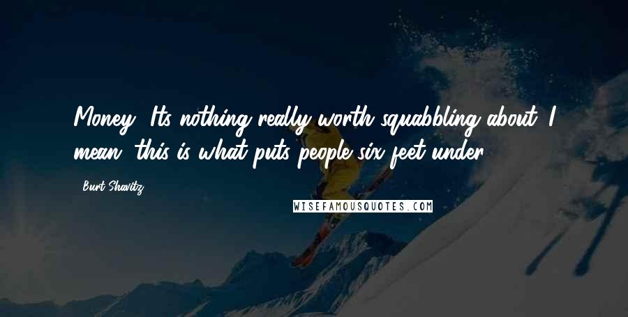 Burt Shavitz Quotes: Money.. Its nothing really worth squabbling about. I mean, this is what puts people six feet under!