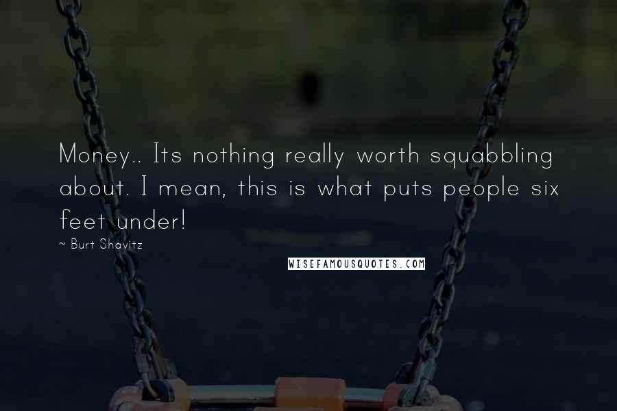 Burt Shavitz Quotes: Money.. Its nothing really worth squabbling about. I mean, this is what puts people six feet under!