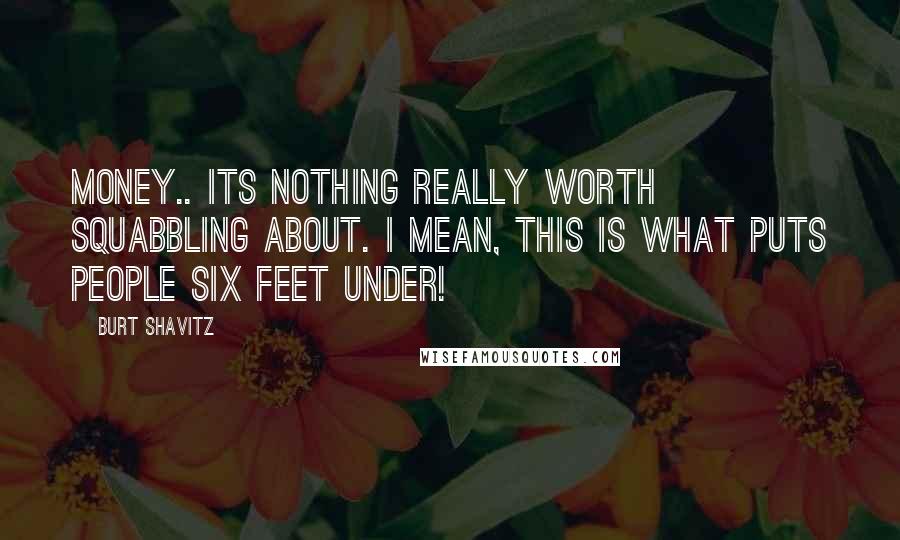 Burt Shavitz Quotes: Money.. Its nothing really worth squabbling about. I mean, this is what puts people six feet under!