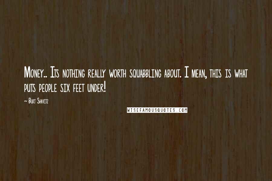 Burt Shavitz Quotes: Money.. Its nothing really worth squabbling about. I mean, this is what puts people six feet under!