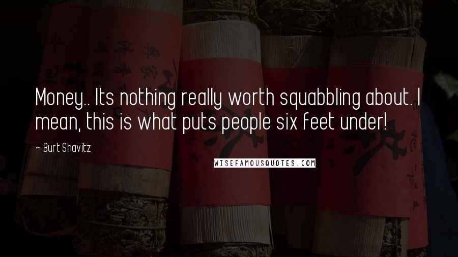 Burt Shavitz Quotes: Money.. Its nothing really worth squabbling about. I mean, this is what puts people six feet under!