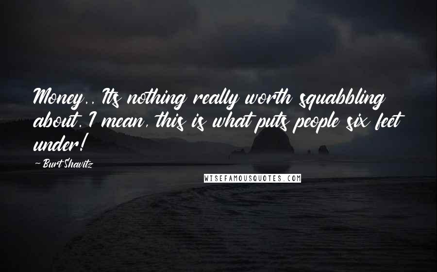 Burt Shavitz Quotes: Money.. Its nothing really worth squabbling about. I mean, this is what puts people six feet under!