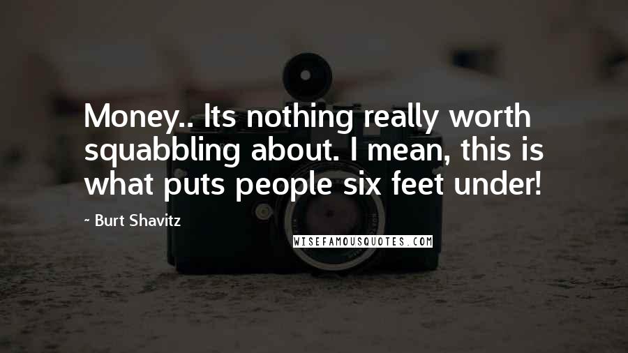 Burt Shavitz Quotes: Money.. Its nothing really worth squabbling about. I mean, this is what puts people six feet under!