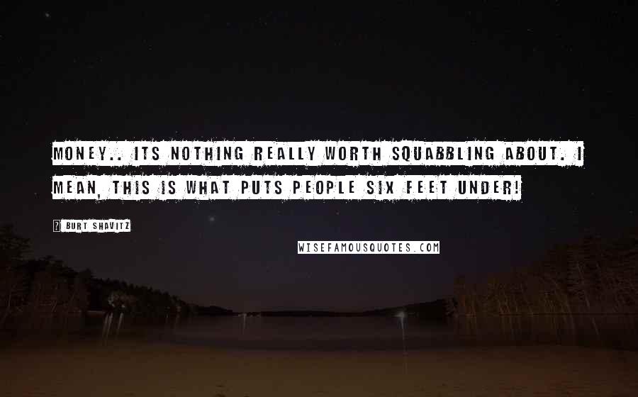 Burt Shavitz Quotes: Money.. Its nothing really worth squabbling about. I mean, this is what puts people six feet under!