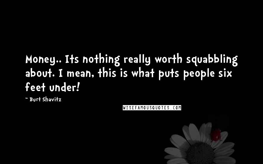 Burt Shavitz Quotes: Money.. Its nothing really worth squabbling about. I mean, this is what puts people six feet under!