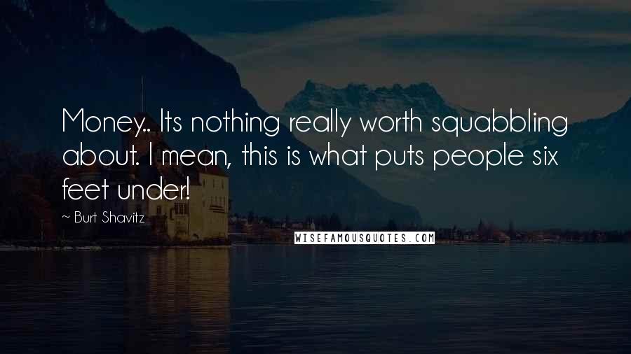 Burt Shavitz Quotes: Money.. Its nothing really worth squabbling about. I mean, this is what puts people six feet under!