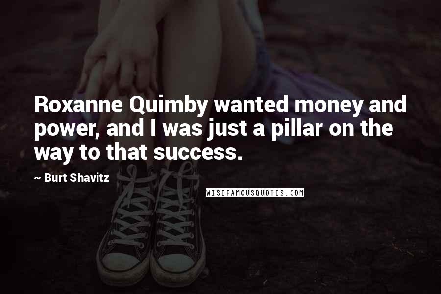 Burt Shavitz Quotes: Roxanne Quimby wanted money and power, and I was just a pillar on the way to that success.