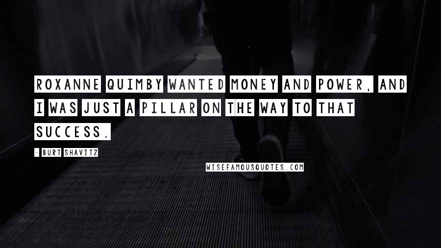 Burt Shavitz Quotes: Roxanne Quimby wanted money and power, and I was just a pillar on the way to that success.