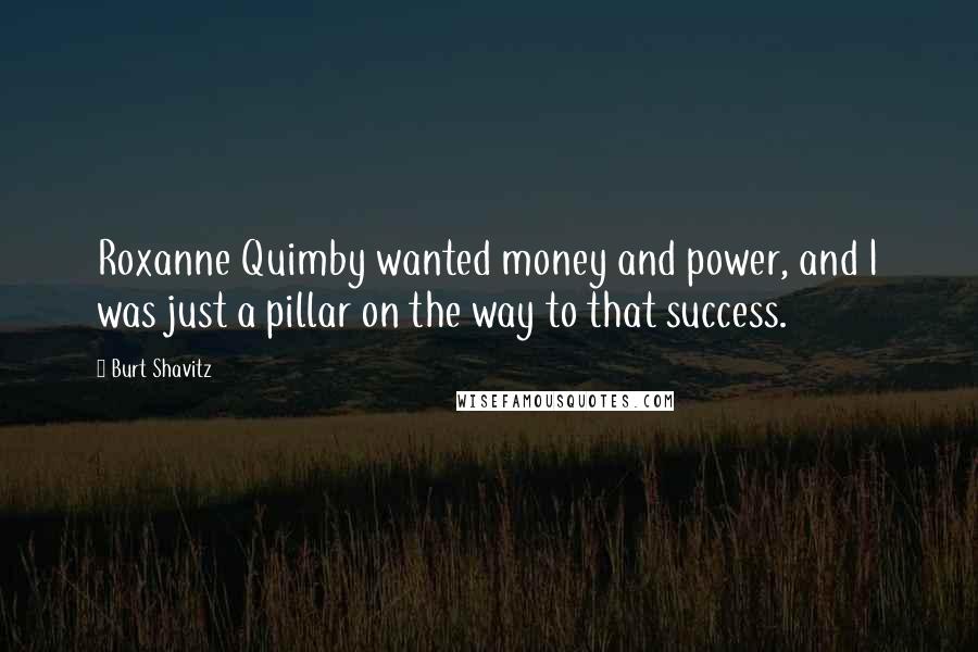 Burt Shavitz Quotes: Roxanne Quimby wanted money and power, and I was just a pillar on the way to that success.