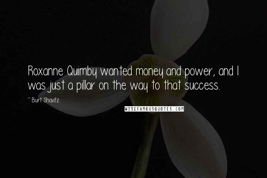 Burt Shavitz Quotes: Roxanne Quimby wanted money and power, and I was just a pillar on the way to that success.