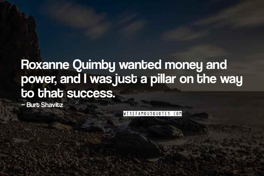 Burt Shavitz Quotes: Roxanne Quimby wanted money and power, and I was just a pillar on the way to that success.