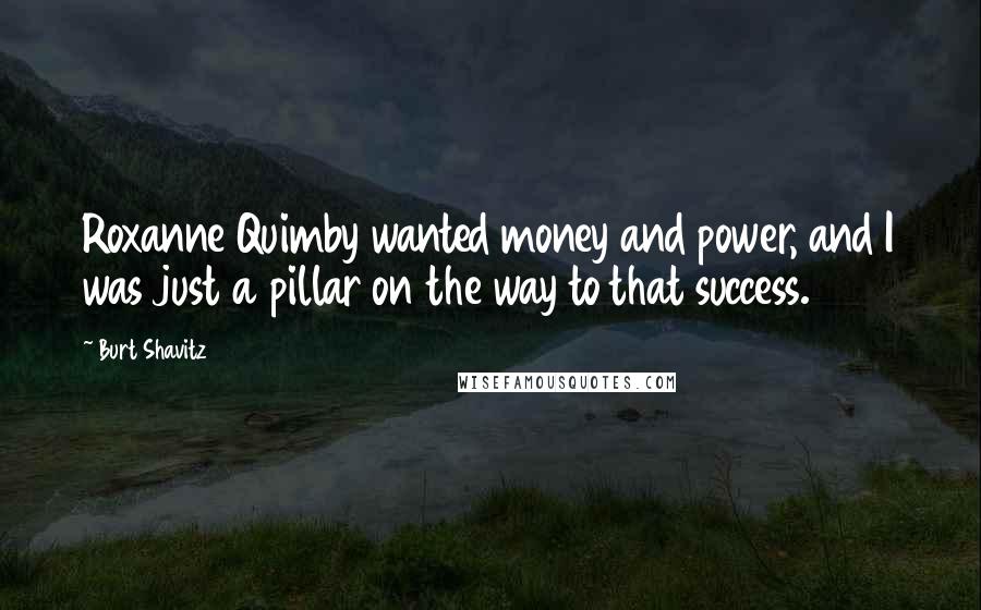 Burt Shavitz Quotes: Roxanne Quimby wanted money and power, and I was just a pillar on the way to that success.