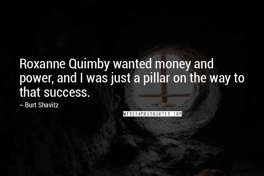 Burt Shavitz Quotes: Roxanne Quimby wanted money and power, and I was just a pillar on the way to that success.