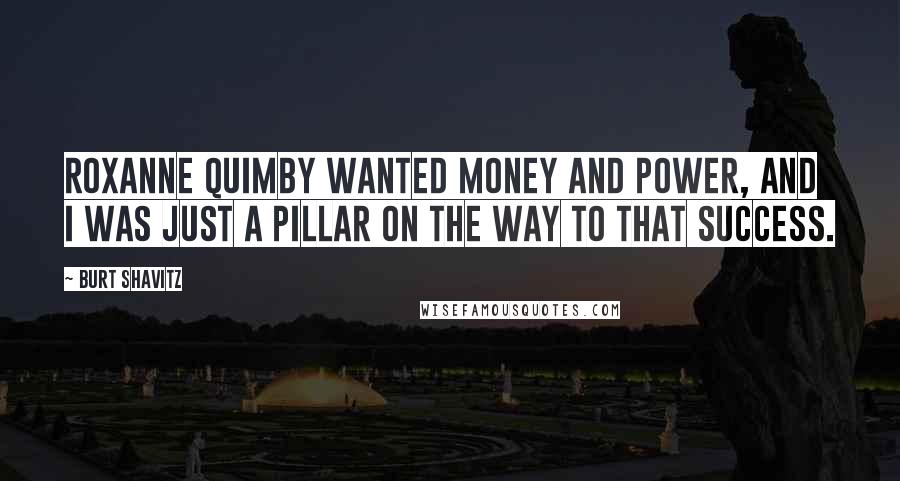 Burt Shavitz Quotes: Roxanne Quimby wanted money and power, and I was just a pillar on the way to that success.