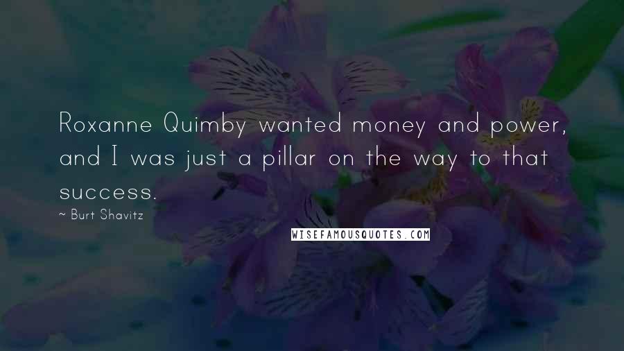 Burt Shavitz Quotes: Roxanne Quimby wanted money and power, and I was just a pillar on the way to that success.