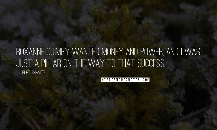 Burt Shavitz Quotes: Roxanne Quimby wanted money and power, and I was just a pillar on the way to that success.