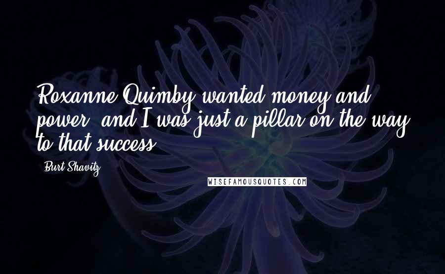 Burt Shavitz Quotes: Roxanne Quimby wanted money and power, and I was just a pillar on the way to that success.