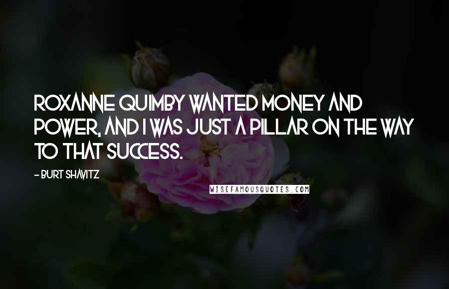 Burt Shavitz Quotes: Roxanne Quimby wanted money and power, and I was just a pillar on the way to that success.