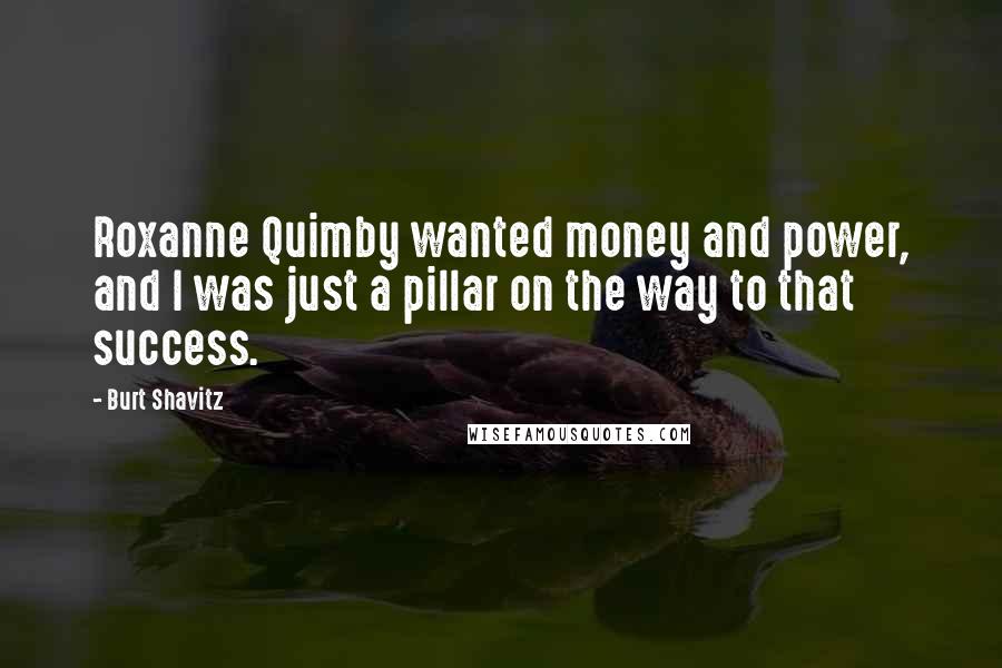 Burt Shavitz Quotes: Roxanne Quimby wanted money and power, and I was just a pillar on the way to that success.
