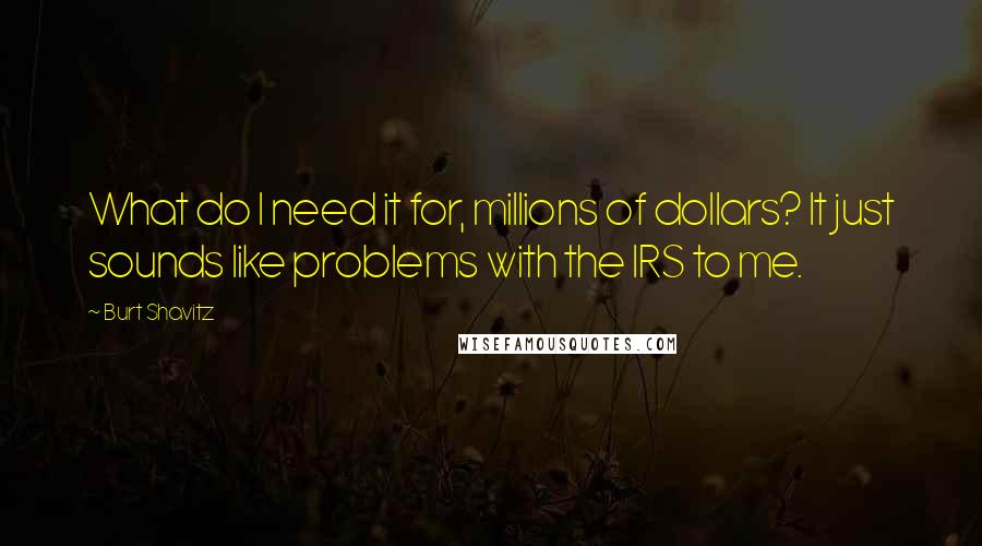 Burt Shavitz Quotes: What do I need it for, millions of dollars? It just sounds like problems with the IRS to me.