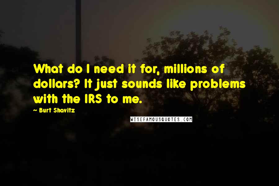 Burt Shavitz Quotes: What do I need it for, millions of dollars? It just sounds like problems with the IRS to me.