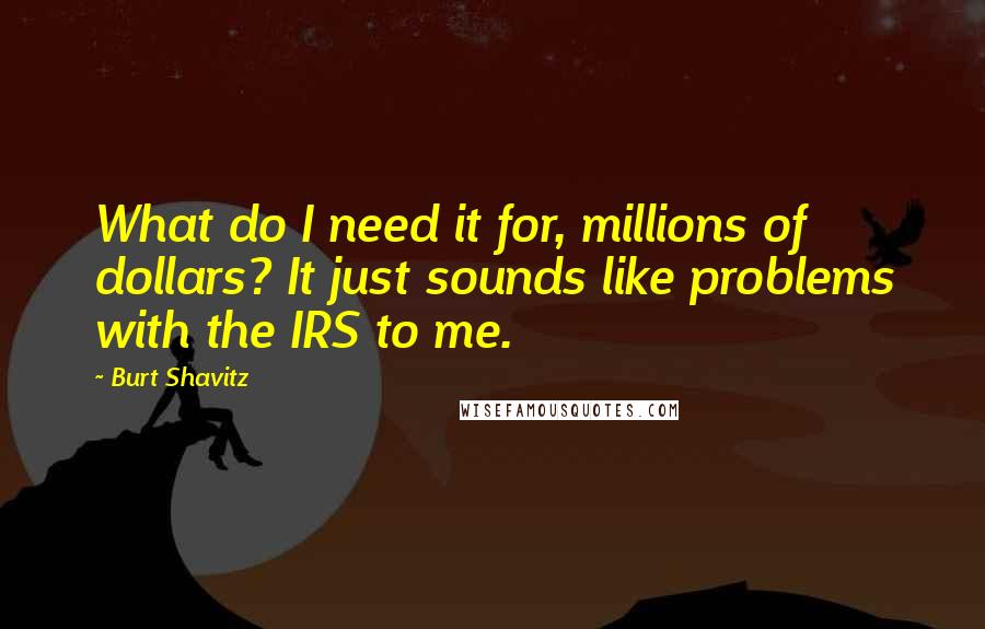 Burt Shavitz Quotes: What do I need it for, millions of dollars? It just sounds like problems with the IRS to me.