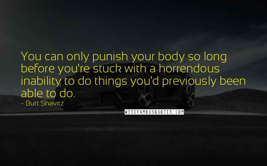 Burt Shavitz Quotes: You can only punish your body so long before you're stuck with a horrendous inability to do things you'd previously been able to do.