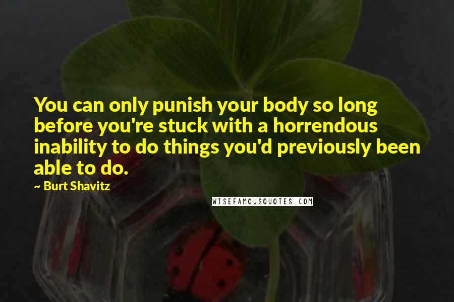 Burt Shavitz Quotes: You can only punish your body so long before you're stuck with a horrendous inability to do things you'd previously been able to do.