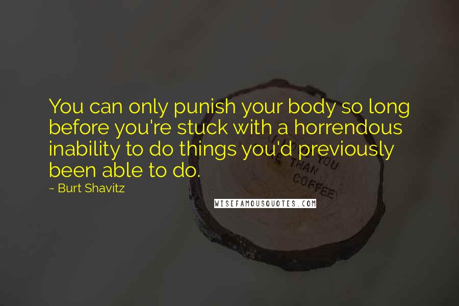 Burt Shavitz Quotes: You can only punish your body so long before you're stuck with a horrendous inability to do things you'd previously been able to do.