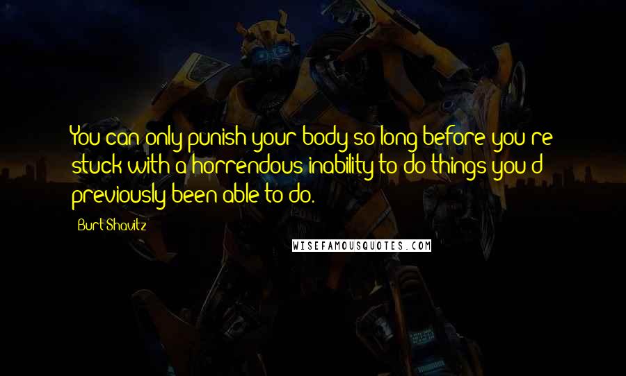 Burt Shavitz Quotes: You can only punish your body so long before you're stuck with a horrendous inability to do things you'd previously been able to do.