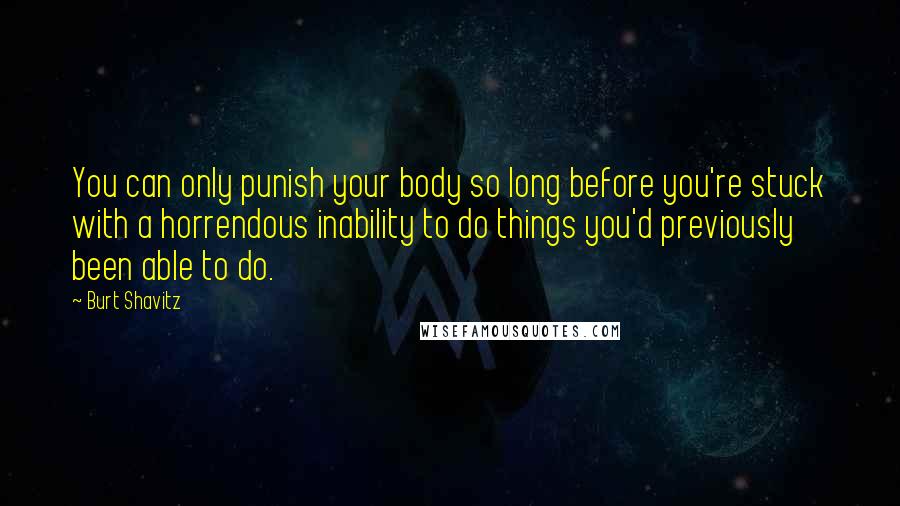 Burt Shavitz Quotes: You can only punish your body so long before you're stuck with a horrendous inability to do things you'd previously been able to do.