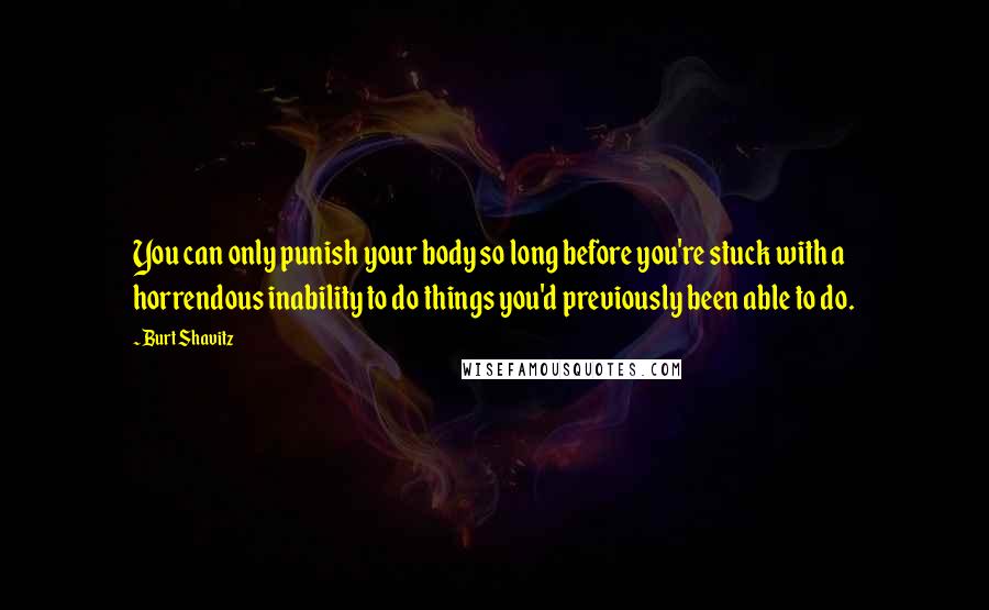 Burt Shavitz Quotes: You can only punish your body so long before you're stuck with a horrendous inability to do things you'd previously been able to do.