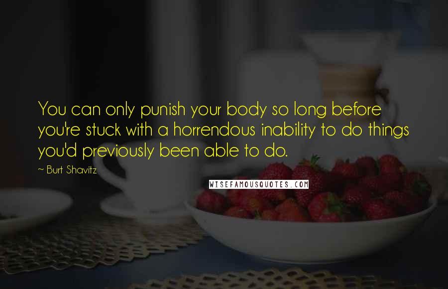 Burt Shavitz Quotes: You can only punish your body so long before you're stuck with a horrendous inability to do things you'd previously been able to do.