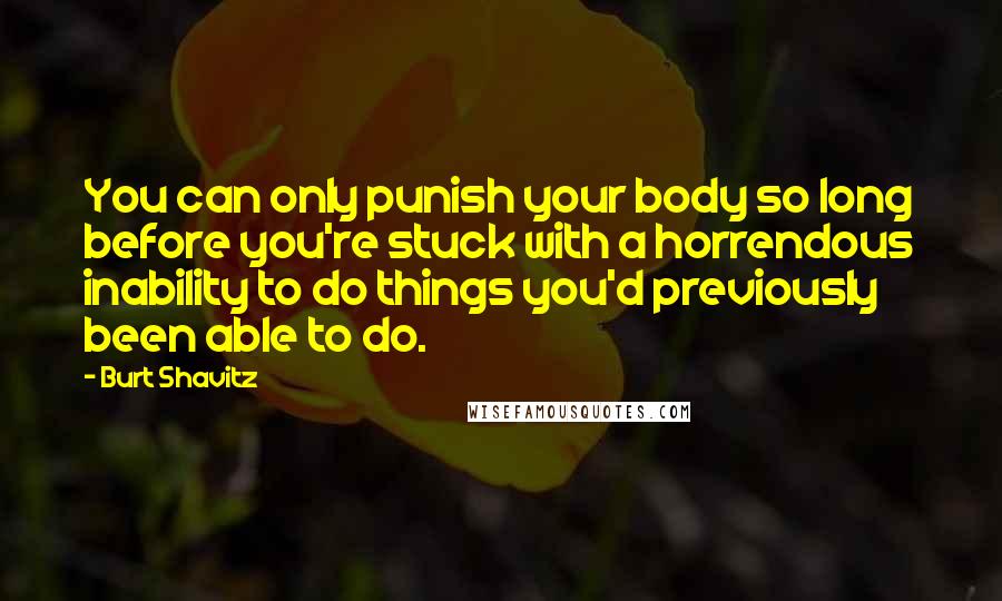 Burt Shavitz Quotes: You can only punish your body so long before you're stuck with a horrendous inability to do things you'd previously been able to do.